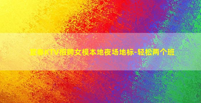 宜春KTV招聘女模本地夜场地标-轻松两个班